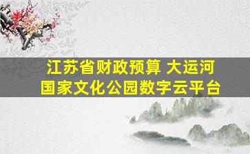 江苏省财政预算 大运河国家文化公园数字云平台